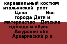 карнавальный костюм (итальянский) рост 128 -134 › Цена ­ 2 000 - Все города Дети и материнство » Детская одежда и обувь   . Амурская обл.,Архаринский р-н